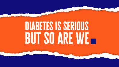 Diabetes is serious but so are we